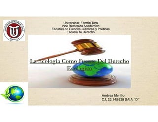 Andrea Morillo
C.I. 25.145.629 SAIA “D”
La Ecología Como Fuente Del Derecho
Ecológico
 