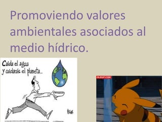 Promoviendo valores
ambientales asociados al
medio hídrico.
 
