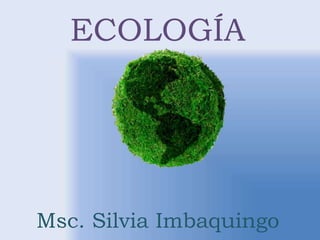 ECOLOGÍA
Msc. Silvia Imbaquingo
 