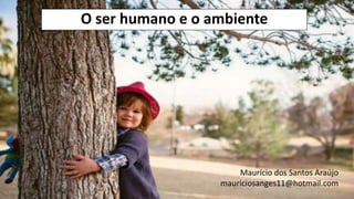 O ser humano e o ambiente
Maurício dos Santos Araújo
mauriciosanges11@hotmail.com
 
