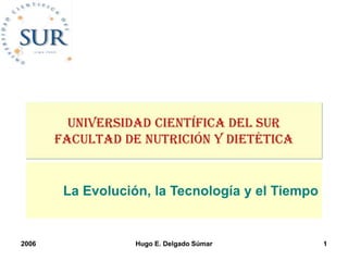 La Evolución, la Tecnología y el Tiempo
2006 Hugo E. Delgado Súmar 1
 