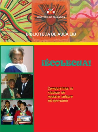 Compartimos la
riqueza de
nuestra cultura
afroperuana
Compartimos la
riqueza de
nuestra cultura
afroperuana
MINISTERIO DE EDUCACIÓN
BIBLIOTECA DE AULA EIB
¡ÉCOLECUA!
¡ÉCOLECUA!
 