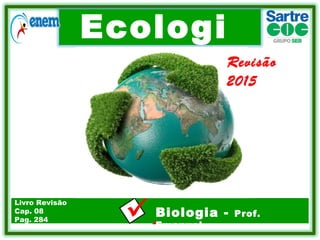 Ecologi
a
.Biologia - Prof.
Emanuel
Livro Revisão
Cap. 08
Pag. 284
Revisão
2015
 