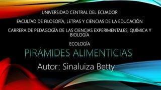 UNIVERSIDAD CENTRAL DEL ECUADOR
FACULTAD DE FILOSOFÍA, LETRAS Y CIENCIAS DE LA EDUCACIÓN
CARRERA DE PEDAGOGÍA DE LAS CIENCIAS EXPERIMENTALES, QUÍMICA Y
BIOLOGÍA
ECOLOGÍA
Autor: Sinaluiza Betty
 