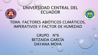 UNIVERSIDAD CENTRAL DEL
ECUADOR
TEMA: FACTORES ABIÓTICOS CLIMÁTICOS,
IMPERATIVOS Y FACTOR DE HUMEDAD
GRUPO Nº6
BETZAIDA GARCÍA
DAYANA MOYA
 