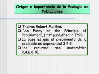  Thomas Robert Malthus
 “An Essay on the Principle of
Popuklation”, first publushed in 1798.
 La base es que el crecimiento de la
población es exponencial 2,4,8.
 Los recursos son matemática
2,4,6,8,10.
 