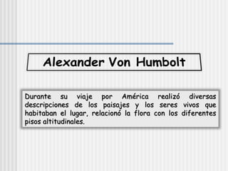 Durante su viaje por América realizó diversas
descripciones de los paisajes y los seres vivos que
habitaban el lugar, relacionó la flora con los diferentes
pisos altitudinales.
 