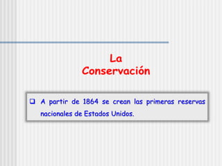  A partir de 1864 se crean las primeras reservas
nacionales de Estados Unidos.
 