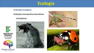 5) Relações Ecológicas
b) Relações Interespecíficas desarmônicas
II) Predatismo:
Ecologia
Ecologia
 