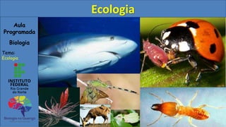 Aula
Programada
Biologia
Tema:
Ecologia
Ecologia
 