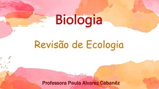 Biologia
Revisão de Ecologia
Professora Paula Alvarez Cabanêz
 