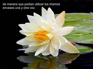 de manera que podían utilizar los mismos
envases una y otra vez.
 