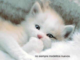 no siempre modelitos nuevos.
 