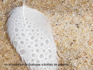 no envoltorios de burbujas o bolitas de plástico
 