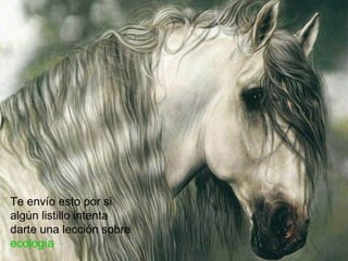 Te envío esto por si
algún listillo intenta
darte una lección sobre
ecología.
 