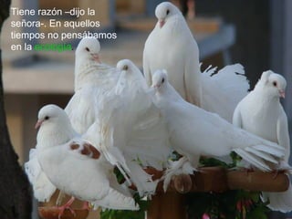 Tiene razón –dijo la
señora-. En aquellos
tiempos no pensábamos
en la ecología.
 