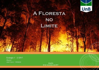 A Floresta
no
Limite
Brasília
20 de novembro de 2017
Ecologia 1 – 2/2017
Aluno:
Jeiel Francis - 170036430
 