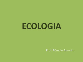 ECOLOGIA
Prof. Rômulo Amorim
 