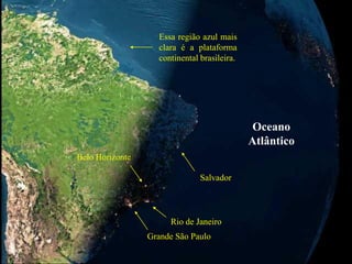 Grande São Paulo
Rio de Janeiro
Belo Horizonte
Salvador
Oceano
Atlântico
Essa região azul mais
clara é a plataforma
continental brasileira.
 