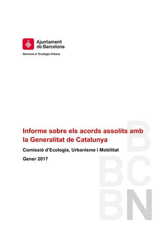 Gerencia d’ Ecologia Urbana
Informe sobre els acords assolits amb
la Generalitat de Catalunya
Comissió d’Ecologia, Urbanisme i Mobilitat
Gener 2017
 