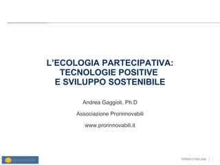 L’ECOLOGIA PARTECIPATIVA: TECNOLOGIE POSITIVE  E SVILUPPO SOSTENIBILE Andrea Gaggioli, Ph.D Associazione Prorinnovabili www.prorinnovabili.it 