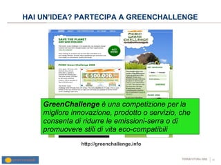 HAI UN’IDEA? PARTECIPA A GREENCHALLENGE http://greenchallenge.info GreenChallenge  è una competizione per la migliore innovazione, prodotto o servizio, che consenta di ridurre le emissioni-serra o di promuovere stili di vita eco-compatibili  