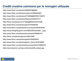 Crediti creative commons per le immagini utilizzate  http://www.flickr.com/photos/48028479@N00/ http://www.flickr.com/photos/rogimmi/2398342062/ http://www.flickr.com/photos/9119028@N05/591163479/ http://www.flickr.com/photos/fitzpics/2340707211/ http://flickr.com/photos/21313845@N04/2332473286/ http://www.flickr.com/photos/pbo31/97906769/  http://www.flickr.com/photos/brunociampi/2367623930/ http://www.thelightisgreen.com/GM%20Volt%2001_1.jpg http://www.flickr.com/photos/lemontwist/502860137/  http://flickr.com/photos/gisuser/49513388 http://www.flickr.com/photos/gee01/326453825/  http://www.flickr.com/photos/glitch_nitch/1161875804/  http://www.flickr.com/photos/shesnuckinfuts/315869573/ http://www.desmm.com/wp-content/web20_people.jpg 
