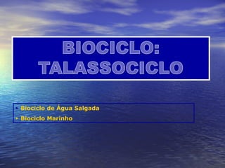► Biociclo de Água Salgada
► Biociclo Marinho
 