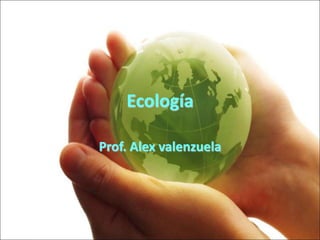 Ecología
Prof. Alex valenzuela
 