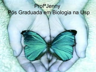 ProfªJenny
Pós Graduada em Biologia na Usp
 