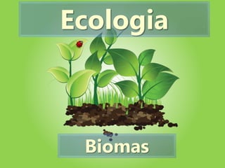 Ecologia
Biomas
 