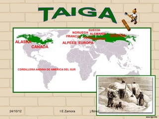 SUECIA
                                      NORUEGA ALEMANIA
                                   FRANCIA SUIZA          SIBERIA
                                                AUSTRIA
   ALASKA                       ALPEES EUROPA
         CANADÁ




     CORDILLERA ANDINA DE AMERICA DEL SUR




24/10/12                       I E Zamora     j.flórez
 