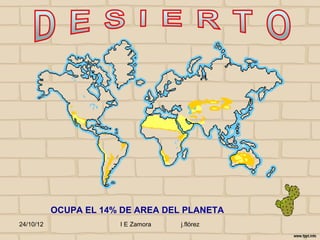 OCUPA EL 14% DE AREA DEL PLANETA
24/10/12               I E Zamora   j.flórez
 