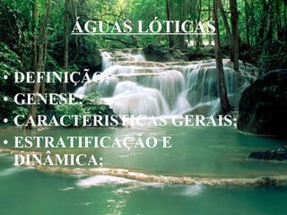ÁGUAS LÓTICAS DEFINIÇÃO; GENESE; CARACTERISTICAS GERAIS; ESTRATIFICAÇÃO E DINÂMICA; 