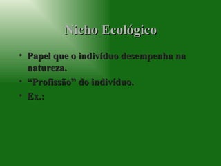 Nicho Ecológico Papel que o indivíduo desempenha na natureza. “ Profissão” do indivíduo. Ex.:  