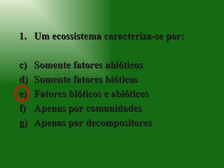 Um ecossistema caracteriza-se por: Somente fatores abióticos Somente fatores bióticos Fatores bióticos e abióticos Apenas por comunidades Apenas por decompositores 