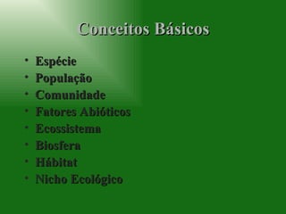 Conceitos Básicos Espécie População Comunidade Fatores Abióticos Ecossistema Biosfera Hábitat Nicho Ecológico 