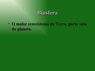 Biosfera O maior ecossistema da Terra, parte vida do planeta. 