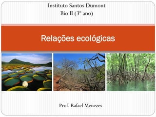 Relações ecológicas
Instituto Santos Dumont
Bio II (3º ano)
Prof. Rafael Menezes
 
