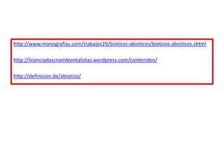 http://www.monografias.com/trabajos29/bioticos-abioticos/bioticos-abioticos.shtml
http://licenciadascnambientalistas.wordpress.com/contenidos/
http://definicion.de/abiotico/