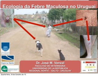 Ecologia da Febre Maculosa no Uruguai

Dr. José M. Venzal
FACULTAD DE VETERINARIA
UNIVERSIDAD DE LA REPÚBLICA
REGIONAL NORTE – SALTO - URUGUAY
Quarta-feira, 16 de Outubro de 13

 