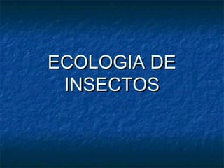 ECOLOGIA DEECOLOGIA DE
INSECTOSINSECTOS
 