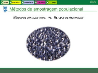 HOME    CONTEÚDO   REFERÊNCIA   ACTIVITY   LINKS   UFOPA



       Métodos de amostragem populacional
 