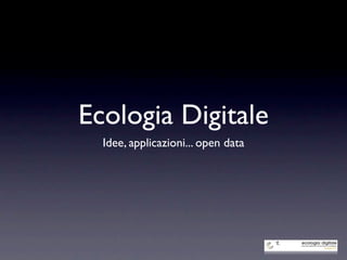 Ecologia Digitale
  Idee, applicazioni... open data
 