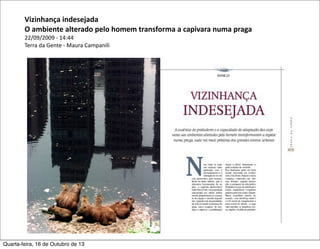Vizinhança	
  indesejada	
  
O	
  ambiente	
  alterado	
  pelo	
  homem	
  transforma	
  a	
  capivara	
  numa	
  praga
22/09/2009	
  -­‐	
  14:44
Terra	
  da	
  Gente	
  -­‐	
  Maura	
  Campanili

Quarta-feira, 16 de Outubro de 13

 