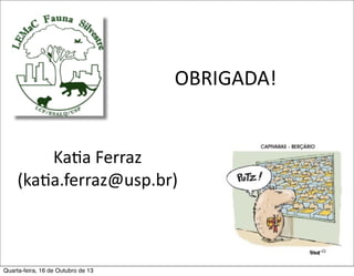 OBRIGADA!

KaFa	
  Ferraz
(kaFa.ferraz@usp.br)

Quarta-feira, 16 de Outubro de 13

 