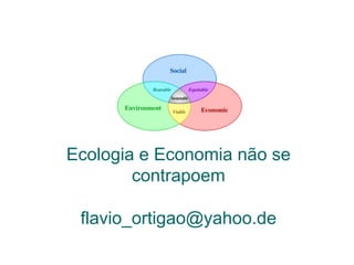 Ecologia e Economia não se
contrapoem
flavio_ortigao@yahoo.de
 