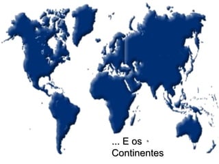 ... E os Continentes 