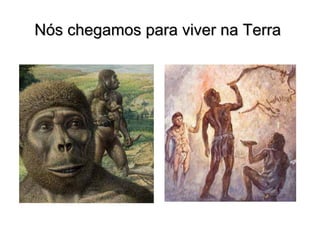 Nós chegamos para viver na Terra 
