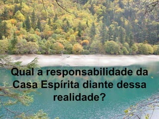 Qual a responsabilidade da Casa Espírita diante dessa realidade? 